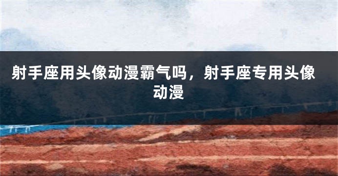 射手座用头像动漫霸气吗，射手座专用头像动漫