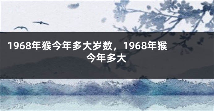 1968年猴今年多大岁数，1968年猴今年多大