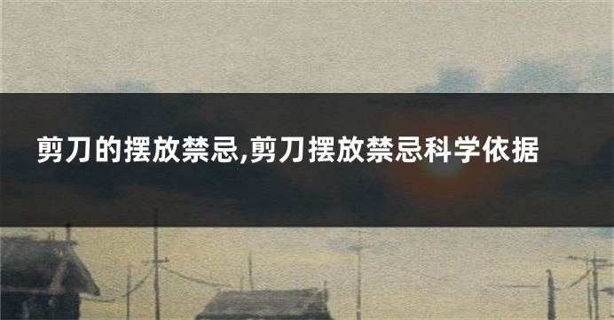 剪刀的摆放禁忌,剪刀摆放禁忌科学依据
