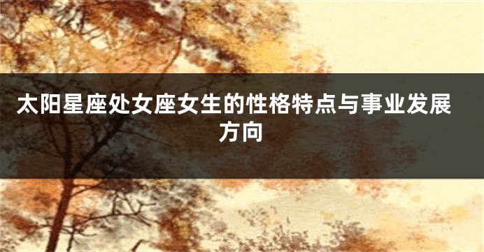 太阳星座处女座女生的性格特点与事业发展方向