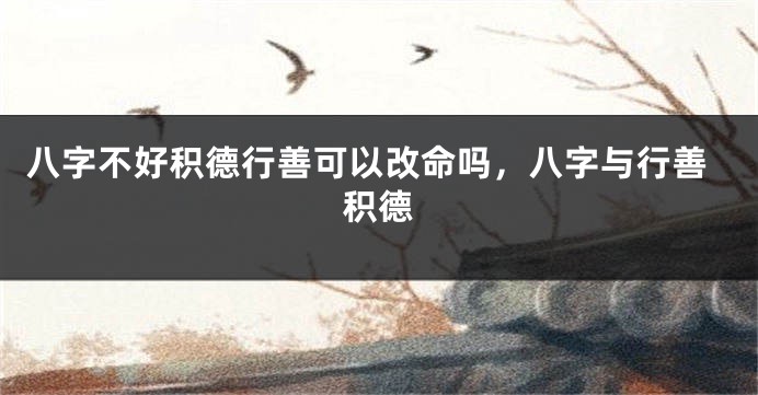 八字不好积德行善可以改命吗，八字与行善积德