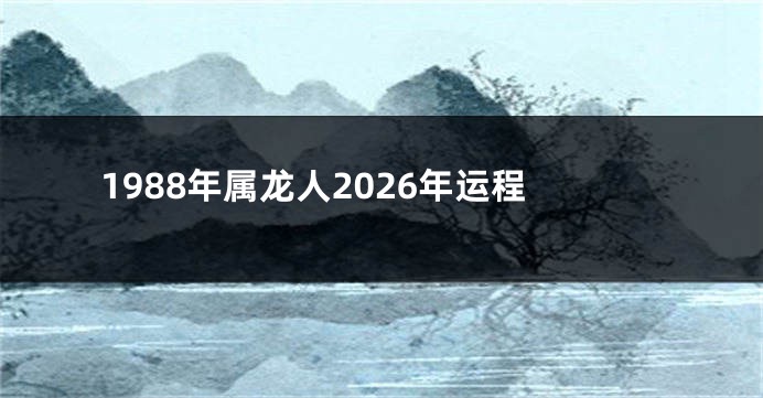 1988年属龙人2026年运程