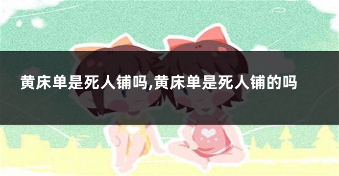 黄床单是死人铺吗,黄床单是死人铺的吗