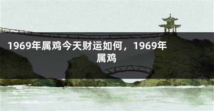 1969年属鸡今天财运如何，1969年属鸡