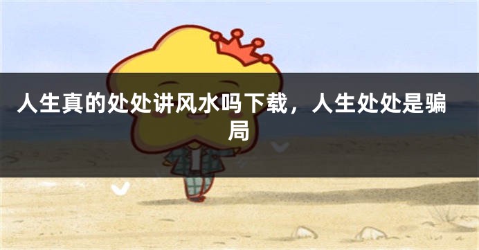人生真的处处讲风水吗下载,人生处处是骗局
