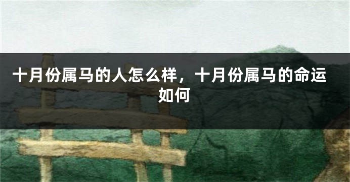 十月份属马的人怎么样,十月份属马的命运如何