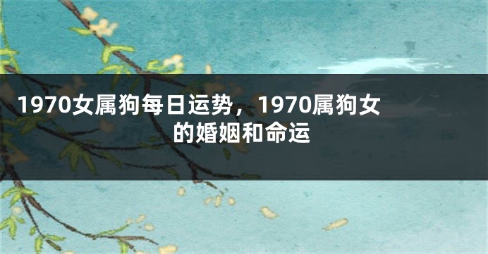 1970女属狗每日运势,1970属狗女的婚姻和命运