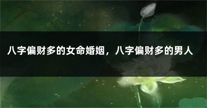 八字偏财多的女命婚姻,八字偏财多的男人