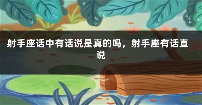 射手座话中有话说是真的吗,射手座有话直说