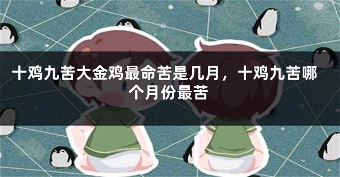 十鸡九苦大金鸡最命苦是几月,十鸡九苦哪个月份最苦