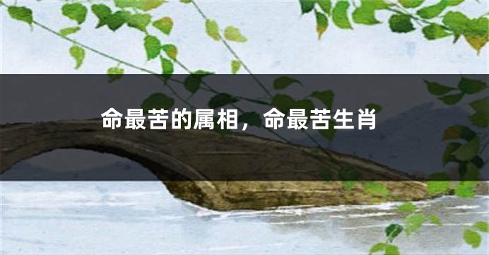 命最苦的属相,命最苦生肖