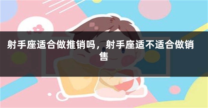 射手座适合做推销吗，射手座适不适合做销售