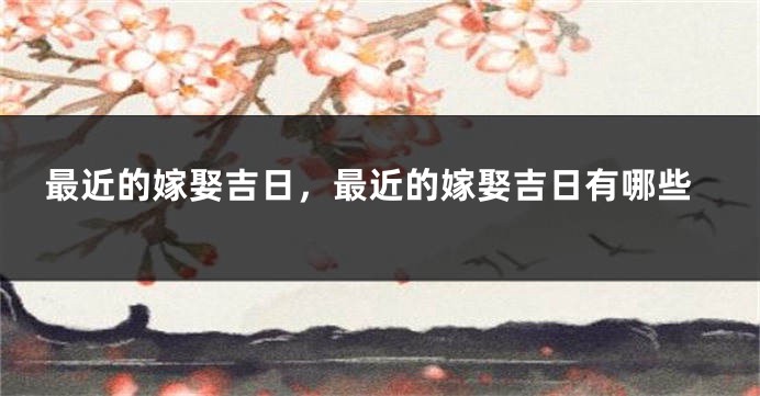 最近的嫁娶吉日,最近的嫁娶吉日有哪些