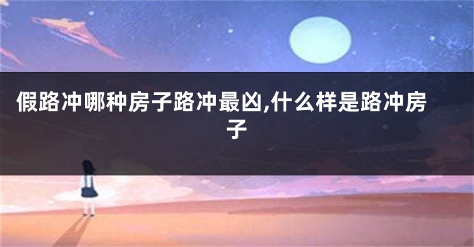 假路冲哪种房子路冲最凶,什么样是路冲房子