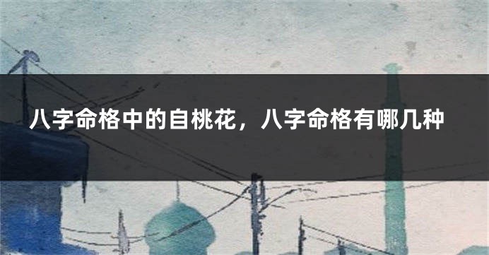 八字命格中的自桃花,八字命格有哪几种