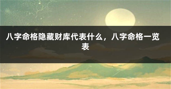 八字命格隐藏财库代表什么，八字命格一览表