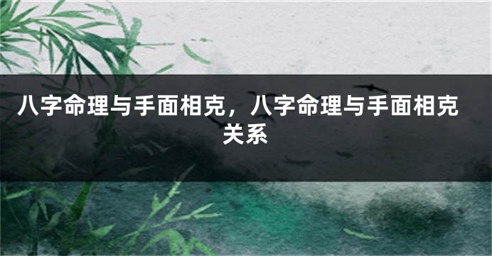 八字命理与手面相克，八字命理与手面相克关系