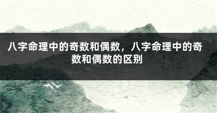 八字命理中的奇数和偶数，八字命理中的奇数和偶数的区别