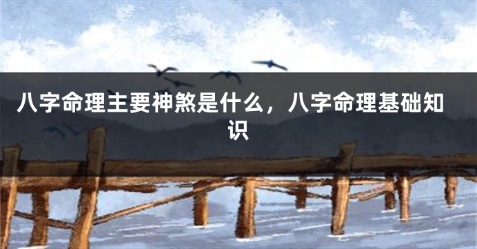 八字命理主要神煞是什么，八字命理基础知识