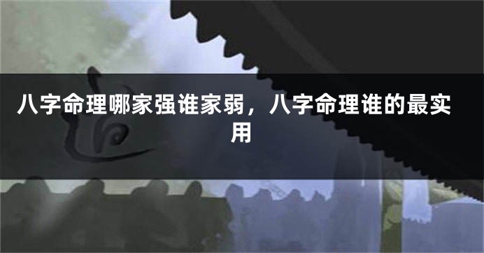 八字命理哪家强谁家弱，八字命理谁的最实用