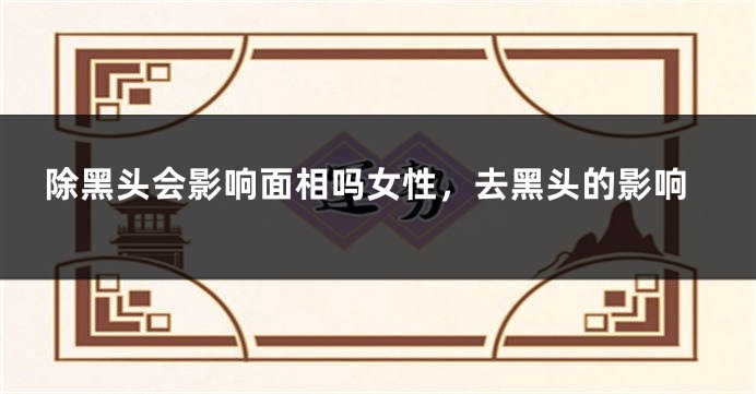 除黑头会影响面相吗女性，去黑头的影响
