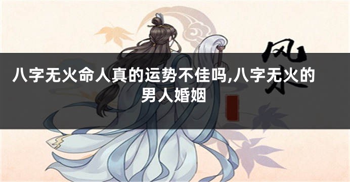 八字无火命人真的运势不佳吗,八字无火的男人婚姻