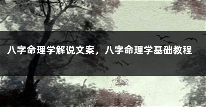 八字命理学解说文案，八字命理学基础教程