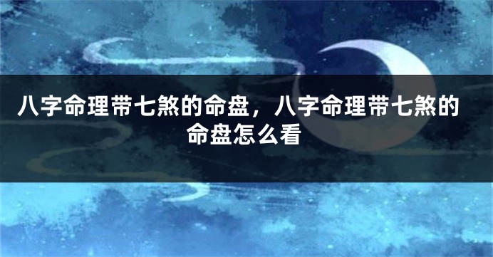 八字命理带七煞的命盘，八字命理带七煞的命盘怎么看