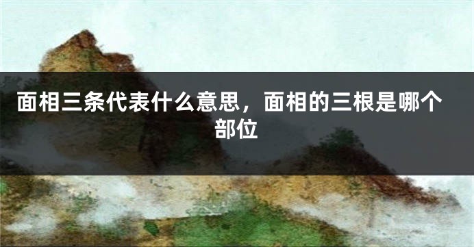 面相三条代表什么意思,面相的三根是哪个部位