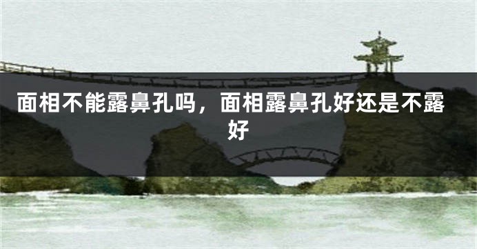 面相不能露鼻孔吗,面相露鼻孔好还是不露好