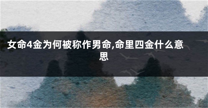女命4金为何被称作男命,命里四金什么意思