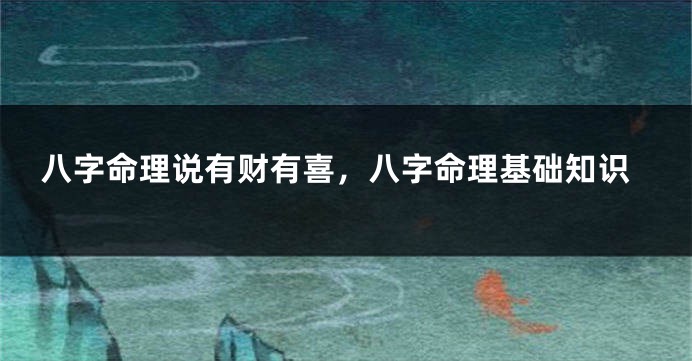 八字命理说有财有喜，八字命理基础知识