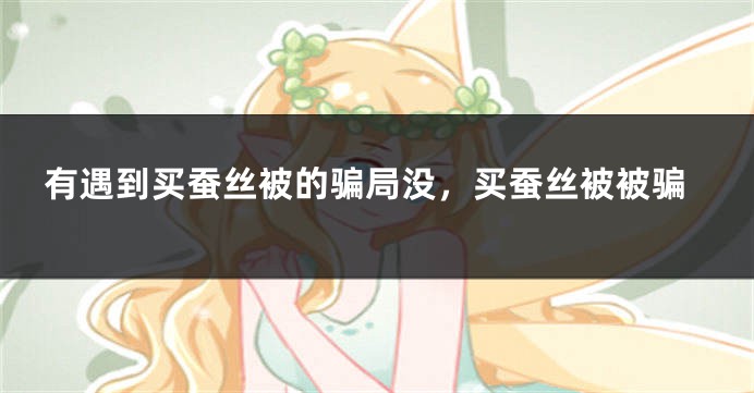 有遇到买蚕丝被的骗局没，买蚕丝被被骗