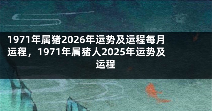 1971年属猪2026年运势及运程每月运程,1971年属猪人2025年运势及运程