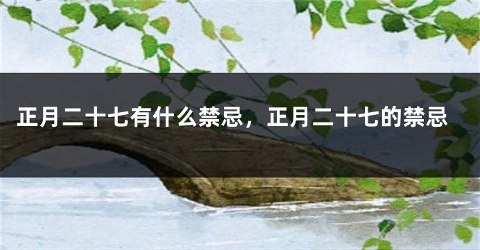 正月二十七有什么禁忌,正月二十七的禁忌