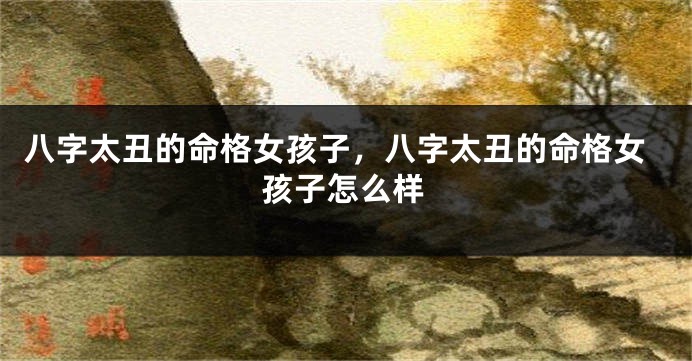 八字太丑的命格女孩子，八字太丑的命格女孩子怎么样