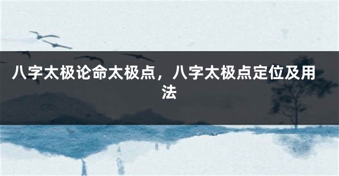 八字太极论命太极点，八字太极点定位及用法