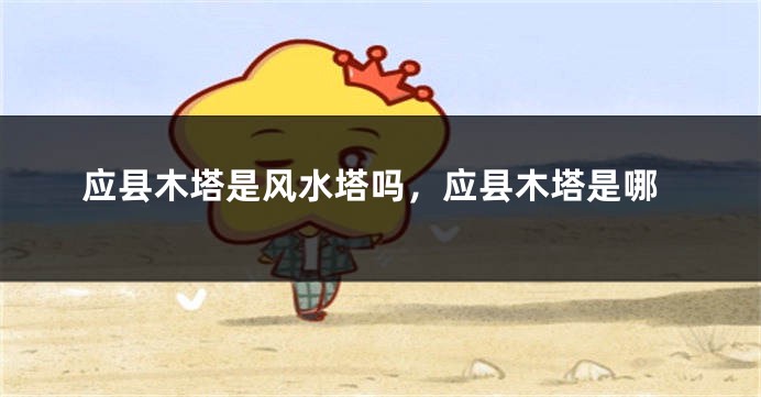 应县木塔是风水塔吗，应县木塔是哪