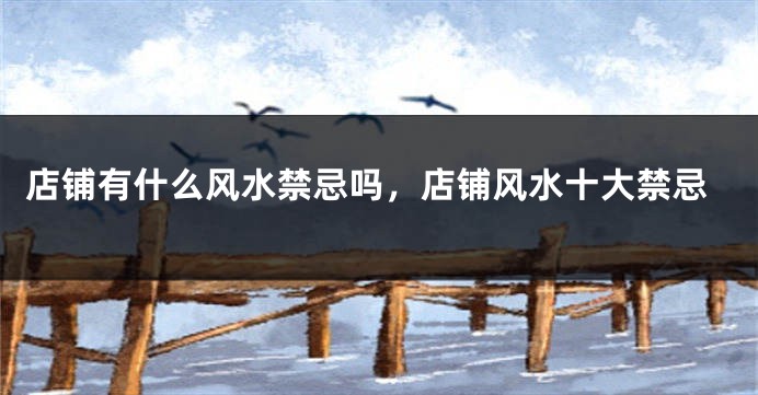 店铺有什么风水禁忌吗，店铺风水十大禁忌