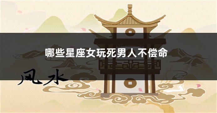 哪些星座女玩死男人不偿命