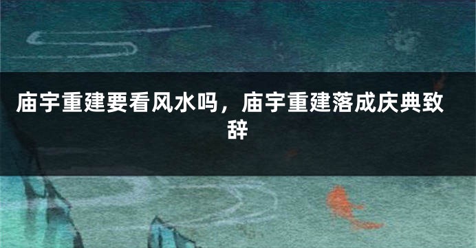 庙宇重建要看风水吗，庙宇重建落成庆典致辞