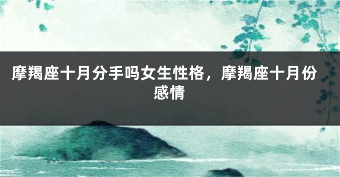 摩羯座十月分手吗女生性格，摩羯座十月份感情