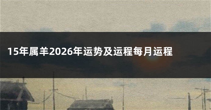 15年属羊2026年运势及运程每月运程
