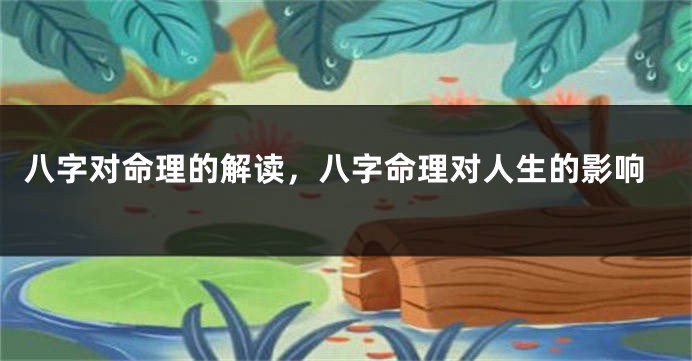 八字对命理的解读，八字命理对人生的影响