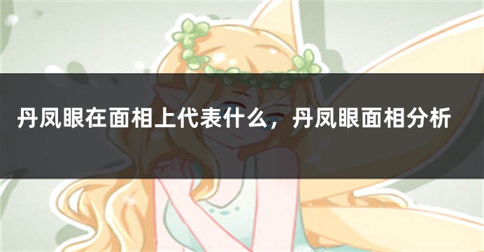 丹凤眼在面相上代表什么，丹凤眼面相分析