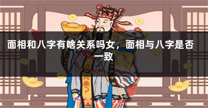 面相和八字有啥关系吗女，面相与八字是否一致