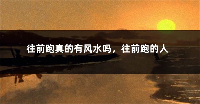 往前跑真的有风水吗，往前跑的人