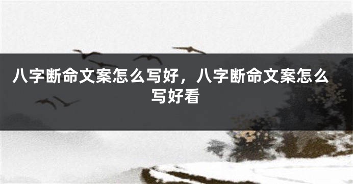 八字断命文案怎么写好，八字断命文案怎么写好看