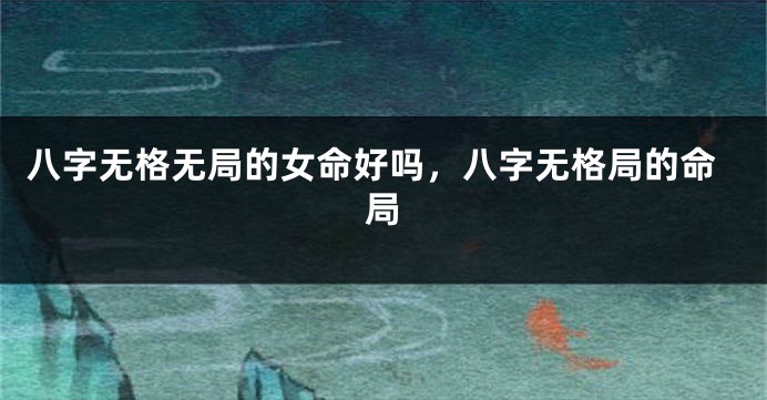 八字无格无局的女命好吗，八字无格局的命局