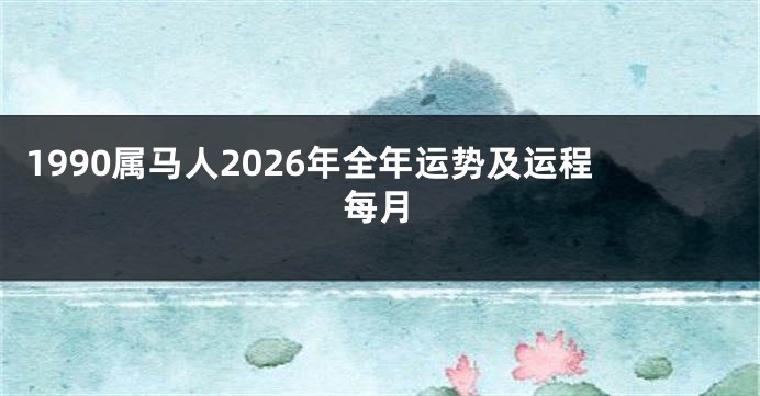1990属马人2026年全年运势及运程每月